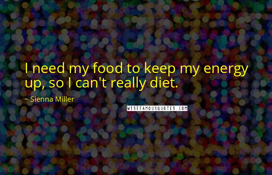 Sienna Miller Quotes: I need my food to keep my energy up, so I can't really diet.