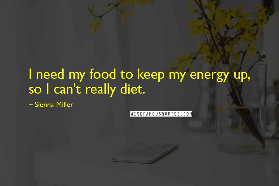 Sienna Miller Quotes: I need my food to keep my energy up, so I can't really diet.