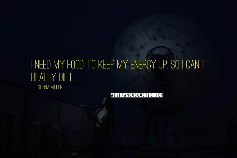 Sienna Miller Quotes: I need my food to keep my energy up, so I can't really diet.