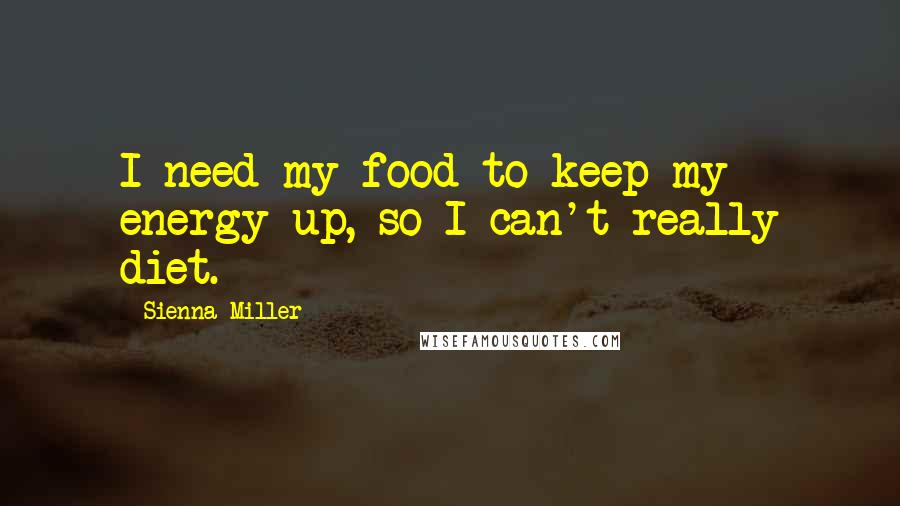 Sienna Miller Quotes: I need my food to keep my energy up, so I can't really diet.