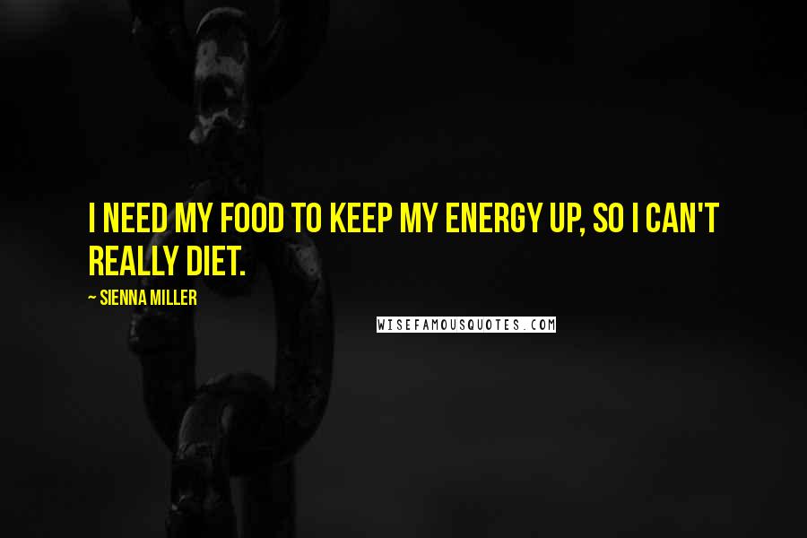 Sienna Miller Quotes: I need my food to keep my energy up, so I can't really diet.