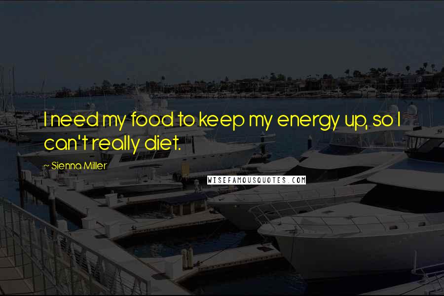 Sienna Miller Quotes: I need my food to keep my energy up, so I can't really diet.