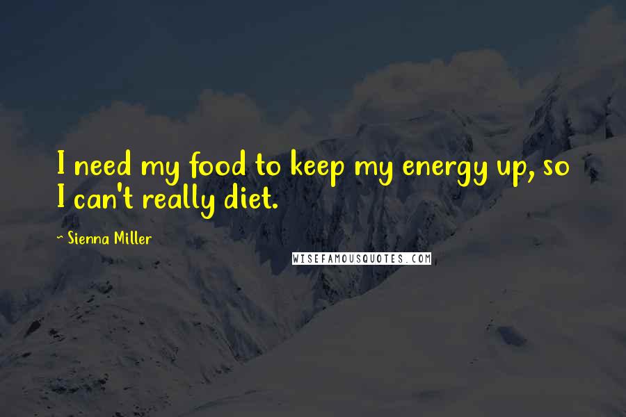 Sienna Miller Quotes: I need my food to keep my energy up, so I can't really diet.