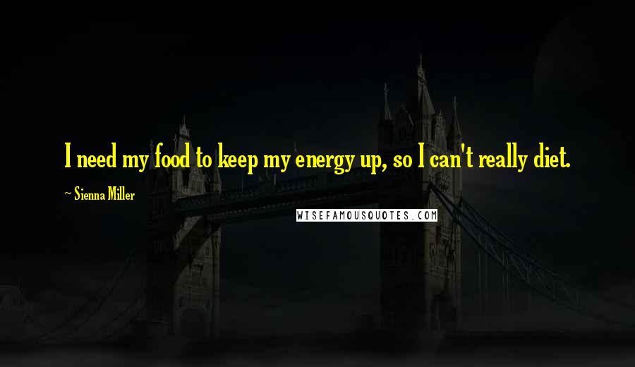 Sienna Miller Quotes: I need my food to keep my energy up, so I can't really diet.