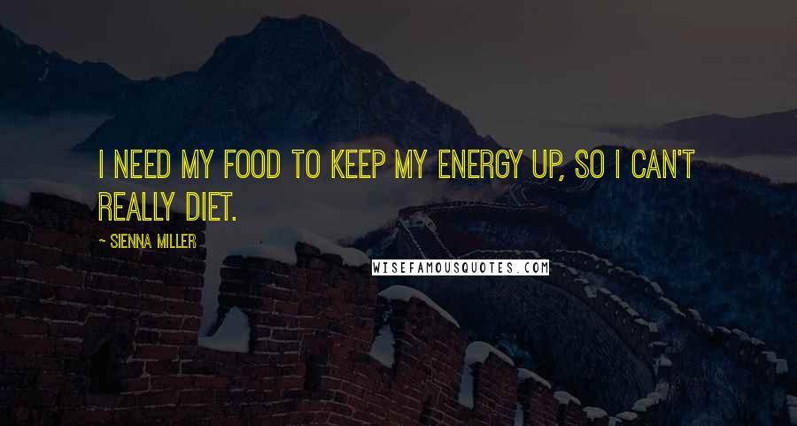 Sienna Miller Quotes: I need my food to keep my energy up, so I can't really diet.