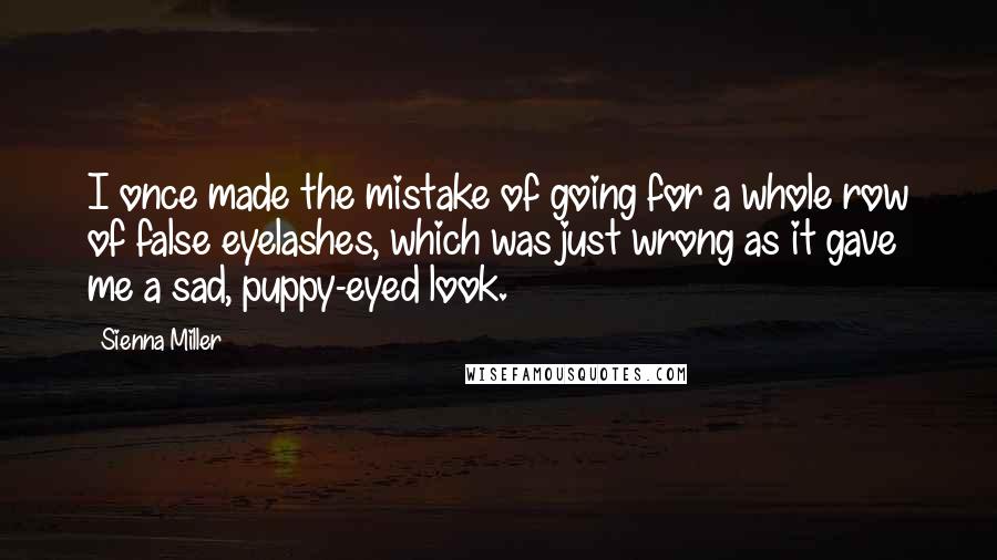 Sienna Miller Quotes: I once made the mistake of going for a whole row of false eyelashes, which was just wrong as it gave me a sad, puppy-eyed look.