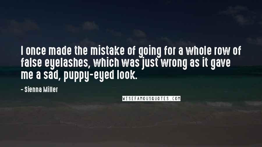 Sienna Miller Quotes: I once made the mistake of going for a whole row of false eyelashes, which was just wrong as it gave me a sad, puppy-eyed look.