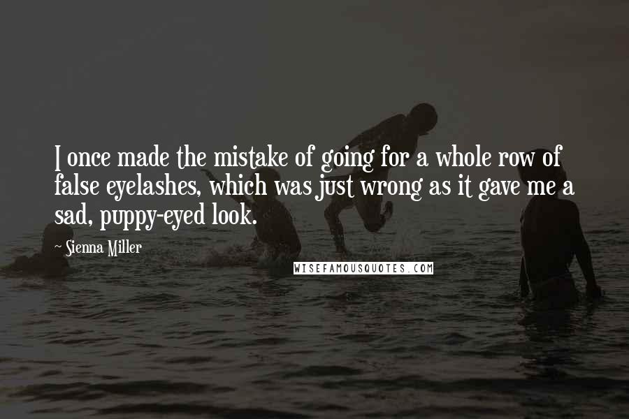 Sienna Miller Quotes: I once made the mistake of going for a whole row of false eyelashes, which was just wrong as it gave me a sad, puppy-eyed look.