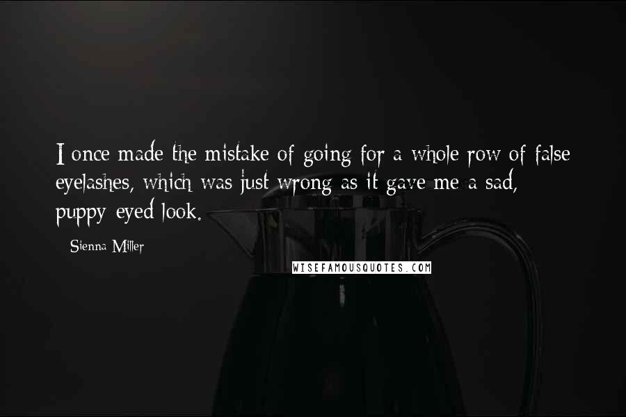 Sienna Miller Quotes: I once made the mistake of going for a whole row of false eyelashes, which was just wrong as it gave me a sad, puppy-eyed look.