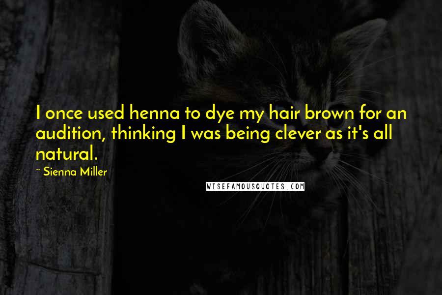 Sienna Miller Quotes: I once used henna to dye my hair brown for an audition, thinking I was being clever as it's all natural.