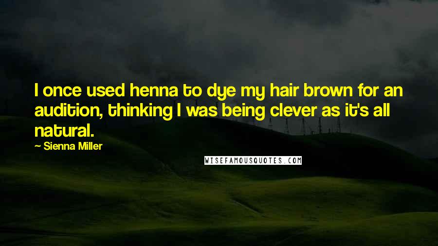 Sienna Miller Quotes: I once used henna to dye my hair brown for an audition, thinking I was being clever as it's all natural.