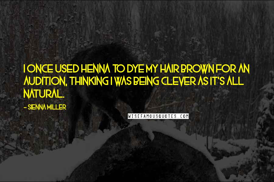 Sienna Miller Quotes: I once used henna to dye my hair brown for an audition, thinking I was being clever as it's all natural.