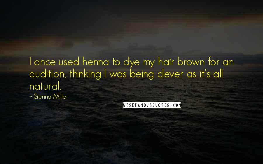 Sienna Miller Quotes: I once used henna to dye my hair brown for an audition, thinking I was being clever as it's all natural.