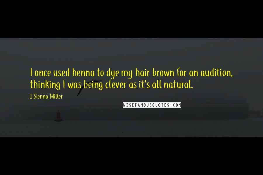 Sienna Miller Quotes: I once used henna to dye my hair brown for an audition, thinking I was being clever as it's all natural.