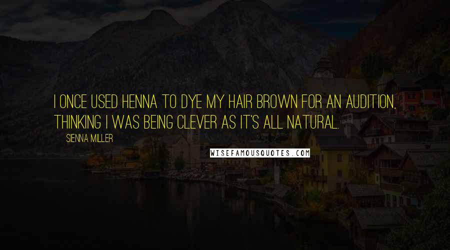 Sienna Miller Quotes: I once used henna to dye my hair brown for an audition, thinking I was being clever as it's all natural.