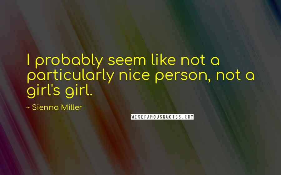 Sienna Miller Quotes: I probably seem like not a particularly nice person, not a girl's girl.
