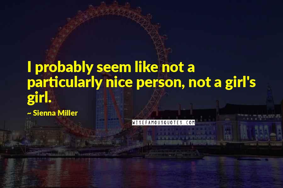 Sienna Miller Quotes: I probably seem like not a particularly nice person, not a girl's girl.