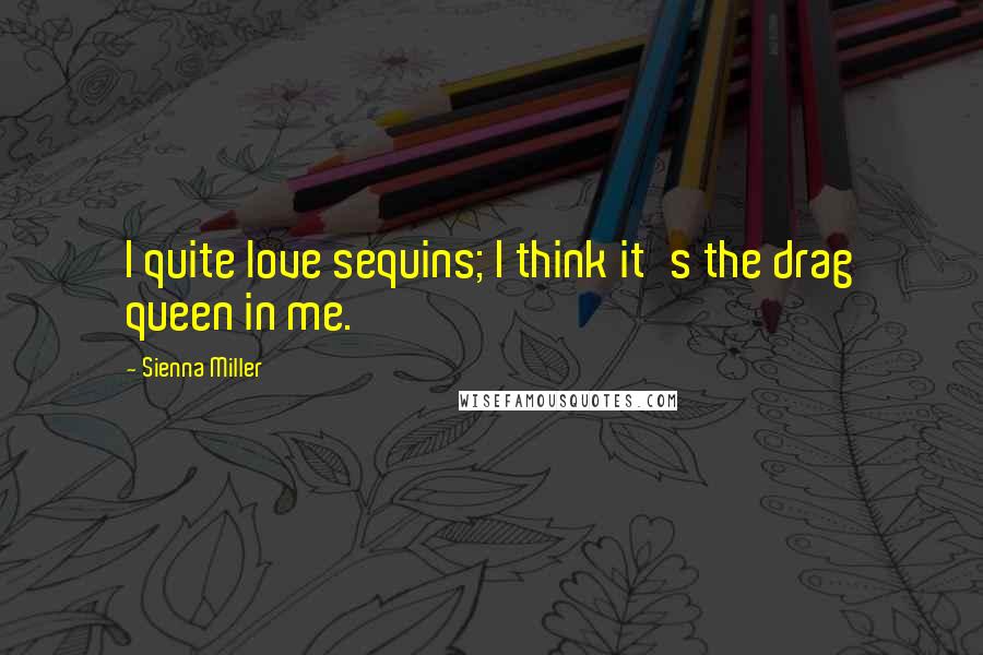 Sienna Miller Quotes: I quite love sequins; I think it's the drag queen in me.