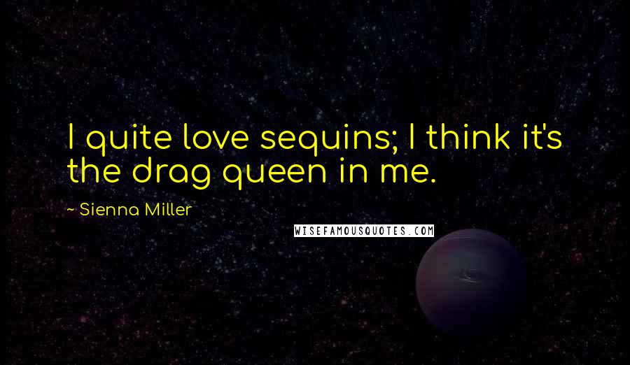 Sienna Miller Quotes: I quite love sequins; I think it's the drag queen in me.