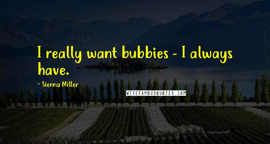 Sienna Miller Quotes: I really want bubbies - I always have.