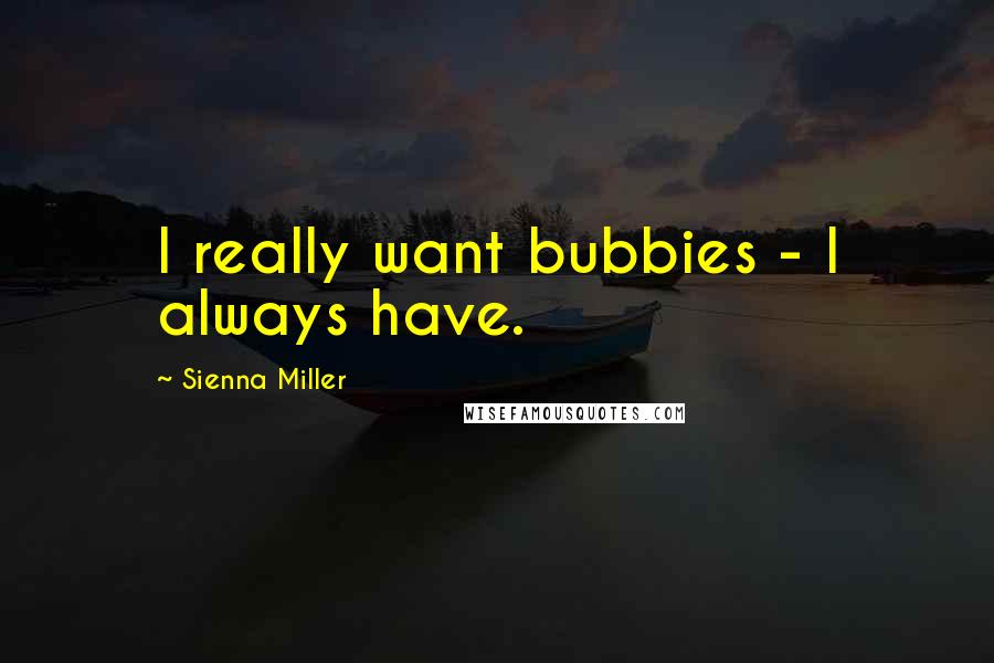 Sienna Miller Quotes: I really want bubbies - I always have.