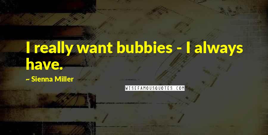 Sienna Miller Quotes: I really want bubbies - I always have.