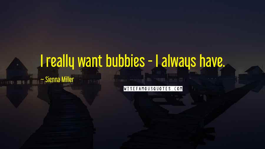 Sienna Miller Quotes: I really want bubbies - I always have.