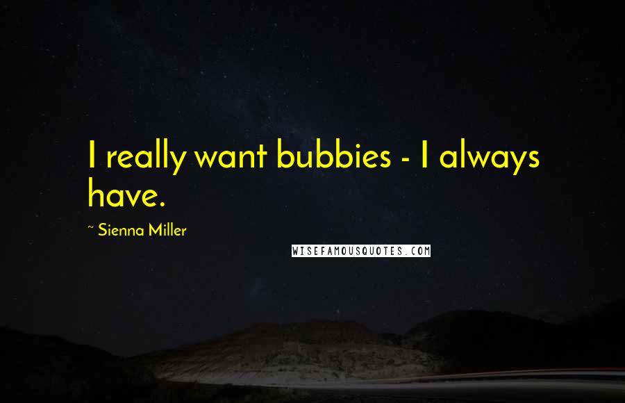 Sienna Miller Quotes: I really want bubbies - I always have.