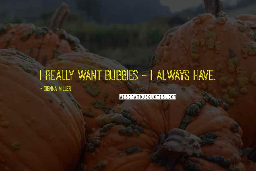 Sienna Miller Quotes: I really want bubbies - I always have.