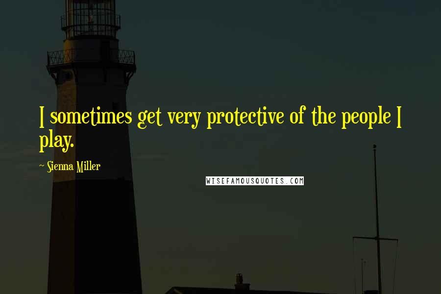 Sienna Miller Quotes: I sometimes get very protective of the people I play.
