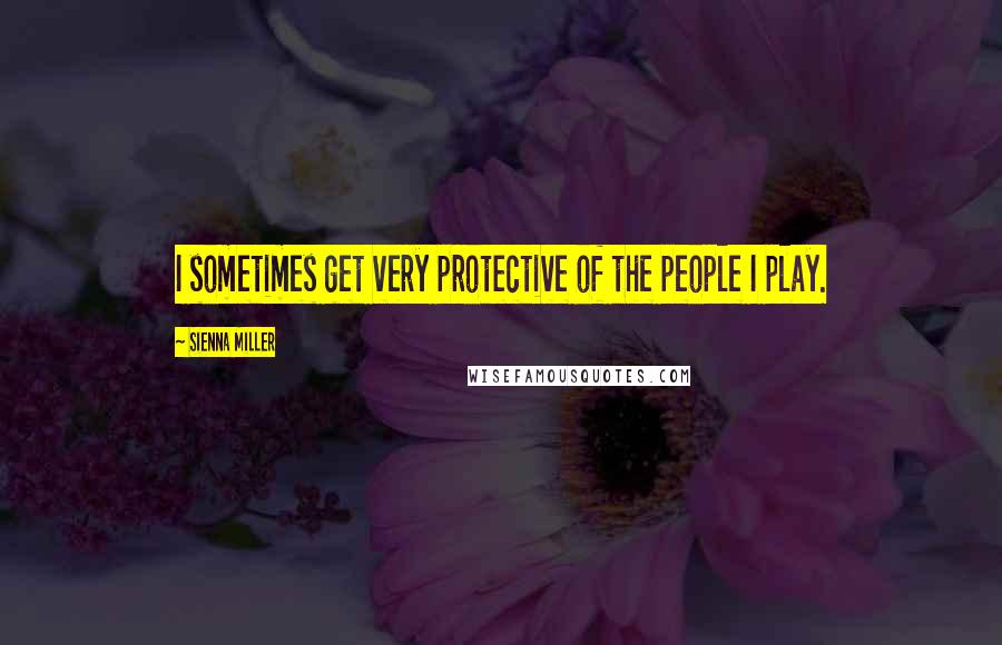 Sienna Miller Quotes: I sometimes get very protective of the people I play.