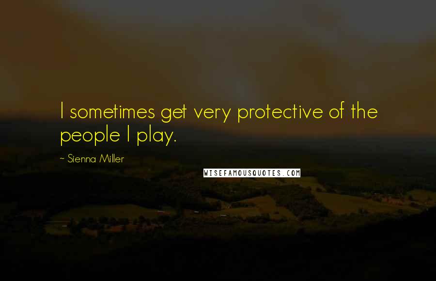 Sienna Miller Quotes: I sometimes get very protective of the people I play.