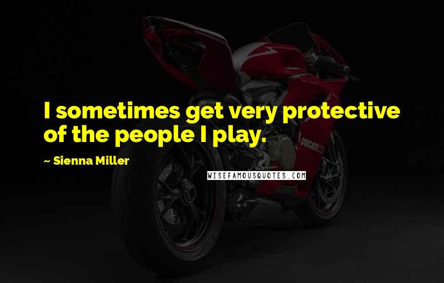 Sienna Miller Quotes: I sometimes get very protective of the people I play.