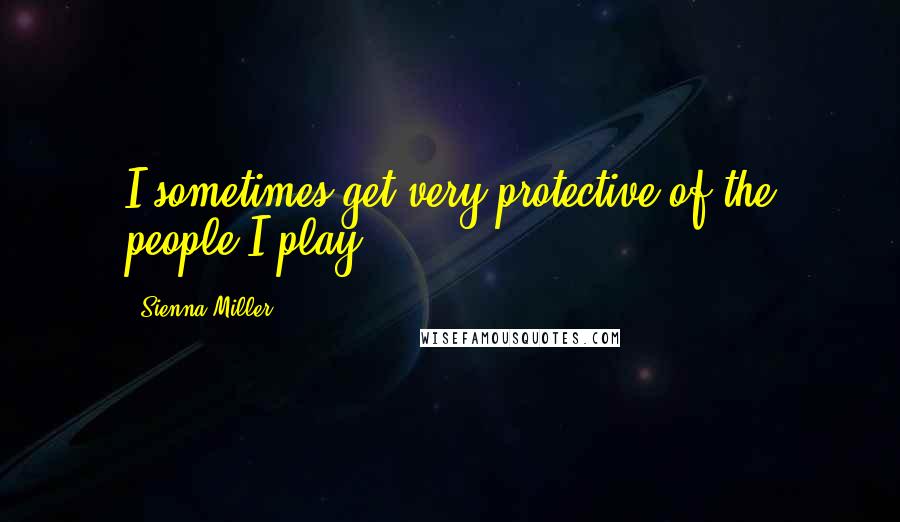 Sienna Miller Quotes: I sometimes get very protective of the people I play.