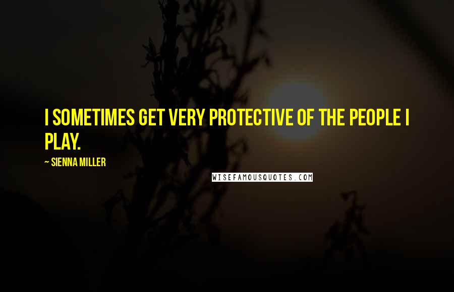 Sienna Miller Quotes: I sometimes get very protective of the people I play.