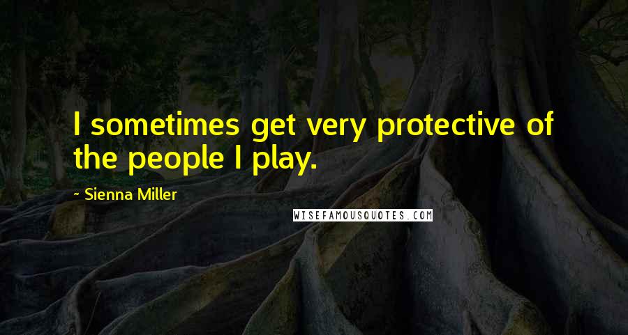 Sienna Miller Quotes: I sometimes get very protective of the people I play.