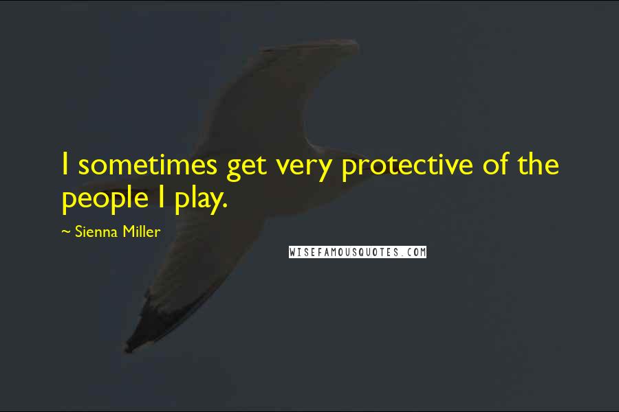 Sienna Miller Quotes: I sometimes get very protective of the people I play.