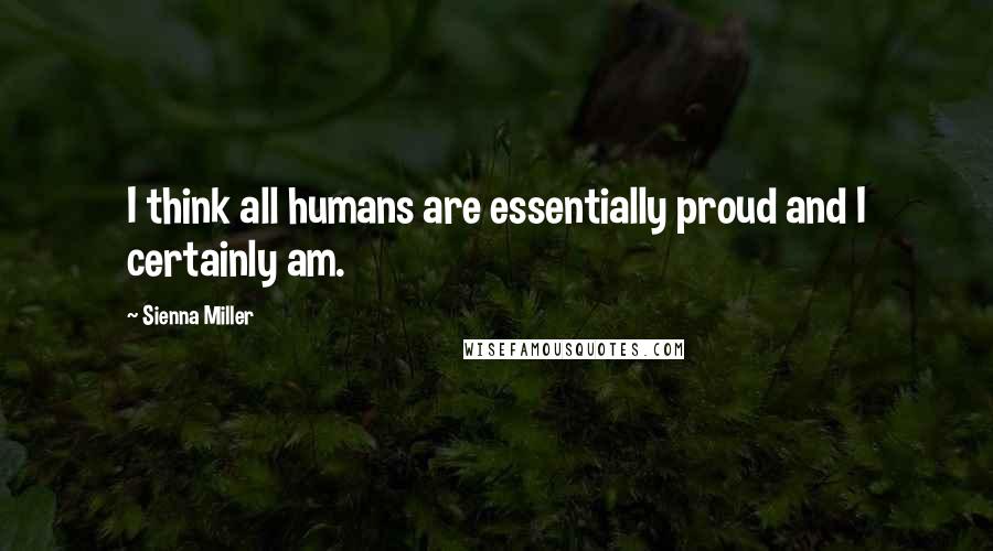 Sienna Miller Quotes: I think all humans are essentially proud and I certainly am.