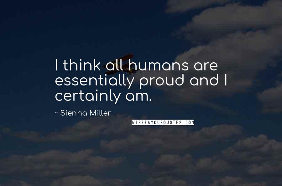 Sienna Miller Quotes: I think all humans are essentially proud and I certainly am.