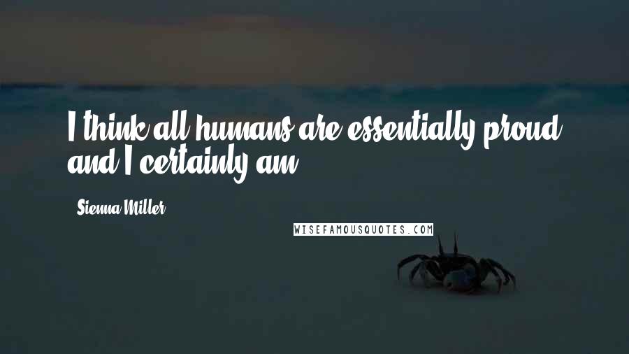 Sienna Miller Quotes: I think all humans are essentially proud and I certainly am.