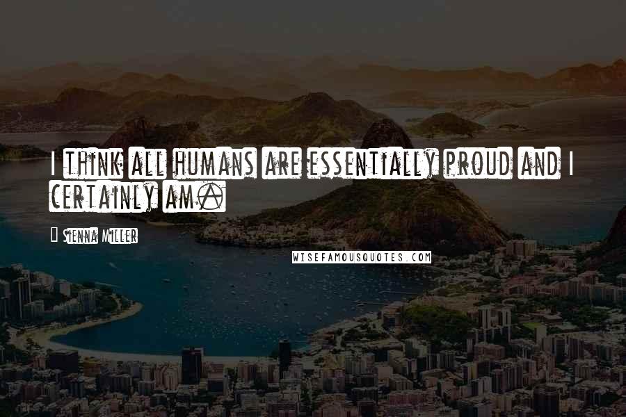 Sienna Miller Quotes: I think all humans are essentially proud and I certainly am.