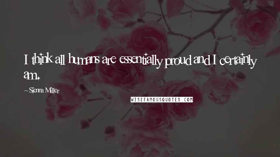 Sienna Miller Quotes: I think all humans are essentially proud and I certainly am.