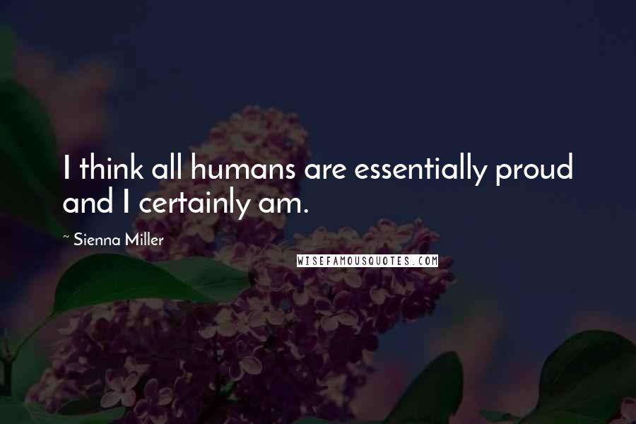 Sienna Miller Quotes: I think all humans are essentially proud and I certainly am.