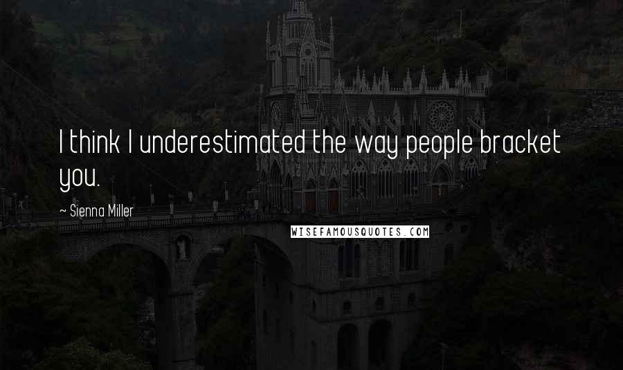 Sienna Miller Quotes: I think I underestimated the way people bracket you.