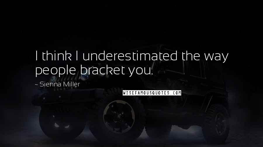 Sienna Miller Quotes: I think I underestimated the way people bracket you.