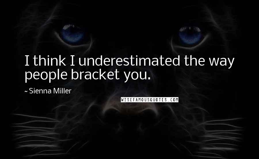 Sienna Miller Quotes: I think I underestimated the way people bracket you.