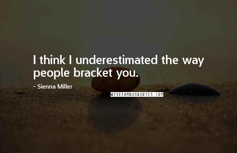 Sienna Miller Quotes: I think I underestimated the way people bracket you.