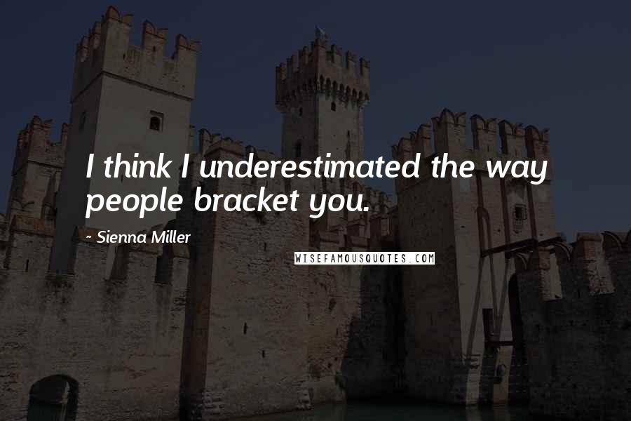 Sienna Miller Quotes: I think I underestimated the way people bracket you.