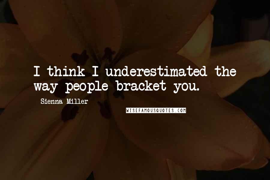 Sienna Miller Quotes: I think I underestimated the way people bracket you.