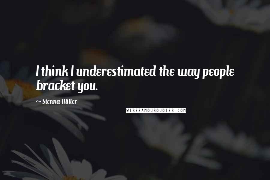 Sienna Miller Quotes: I think I underestimated the way people bracket you.